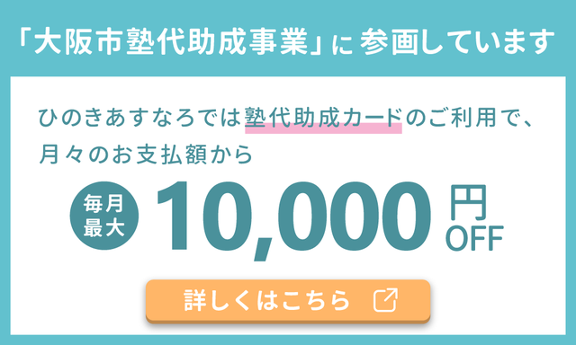 大阪市塾代助成事業に参画しています　ひのきあすなろでは塾代助成カードのご利用で、月々のお支払額から毎月最大10000円OFF